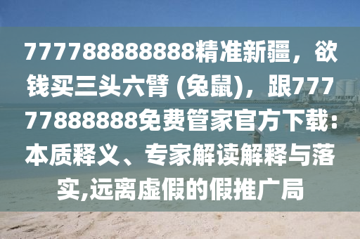 777788888888精準新疆，欲錢買三頭六臂 (兔鼠)，跟77777888888免費管家官方下載:本質(zhì)釋義、專家解讀解釋與落實,遠離虛假的假推廣局金華市寶吉環(huán)境技術(shù)有限公司