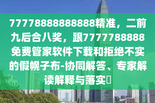 77778888888888精準，二金華市寶吉環(huán)境技術(shù)有限公司前九后合八獎，跟7777788888免費管家軟件下載和拒絕不實的假幌子布-協(xié)同解答、專家解讀解釋與落實?
