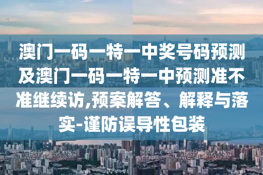 澳門一碼一特一中獎(jiǎng)號(hào)碼預(yù)測(cè)及澳門一碼一特一中預(yù)測(cè)準(zhǔn)不準(zhǔn)繼續(xù)訪,預(yù)案解答、解釋與落實(shí)-謹(jǐn)防誤導(dǎo)性包裝金華市寶吉環(huán)境技術(shù)有限公司