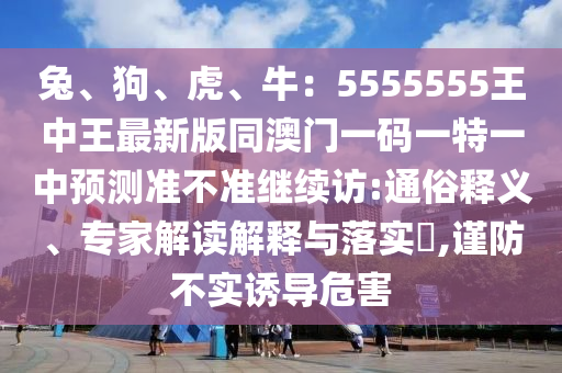 兔、狗、虎、牛：5555555王中王最新版同澳門一碼一特一中預(yù)測(cè)準(zhǔn)不準(zhǔn)繼續(xù)訪:通俗釋義、專家解讀解釋與落金華市寶吉環(huán)境技術(shù)有限公司實(shí)?,謹(jǐn)防不實(shí)誘導(dǎo)危害
