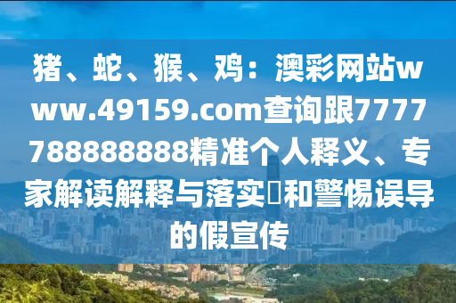 豬、蛇、猴、雞：澳彩網(wǎng)站w金華市寶吉環(huán)境技術(shù)有限公司ww.49159.соm查詢跟7777788888888精準(zhǔn)個人釋義、專家解讀解釋與落實(shí)?和警惕誤導(dǎo)的假宣傳