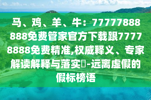 馬、雞、羊、牛：77777888888免費管家官方下載跟77778888免費精準,權(quán)威釋義、專家解讀解釋與落實?-遠離虛假的假標榜語金華市寶吉環(huán)境技術(shù)有限公司