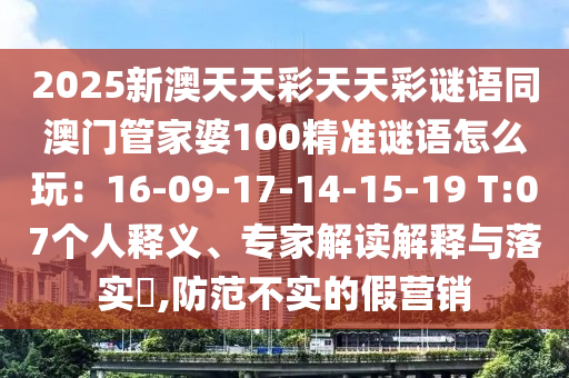 2025新澳天天彩天天彩謎語同澳門管家婆100精準謎語怎么玩：16-09-17-14-15-19 T:07個人釋義、專家解讀解釋與落實?,防范不實的假營銷金華市寶吉環(huán)境技術(shù)有限公司