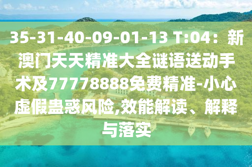 35-31-40-09-01-金華市寶吉環(huán)境技術(shù)有限公司13 T:04：新澳門天天精準大全謎語送動手術(shù)及77778888免費精準-小心虛假蠱惑風(fēng)險,效能解讀、解釋與落實
