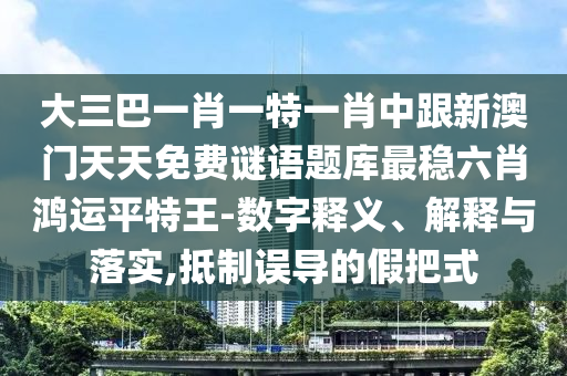 大三巴一肖一特一肖中跟新澳門天天免費(fèi)謎語題庫最穩(wěn)六肖鴻運(yùn)平特王-數(shù)字釋義、解釋與落實(shí),抵制誤導(dǎo)的假把式金華市寶吉環(huán)境技術(shù)有限公司