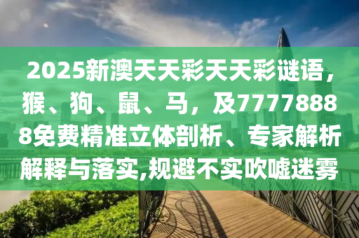 2025新澳天天彩天天彩謎語，猴、狗、鼠、馬，及77778888免費精準立體剖析、專家解析解釋與落實,規(guī)避不實吹噓迷霧金華市寶吉環(huán)境技術(shù)有限公司