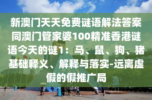 新澳門天天免費謎語解法答案同澳門管家婆1金華市寶吉環(huán)境技術(shù)有限公司00精準(zhǔn)香港謎語今天的謎1：馬、鼠、狗、豬基礎(chǔ)釋義、解釋與落實-遠(yuǎn)離虛假的假推廣局
