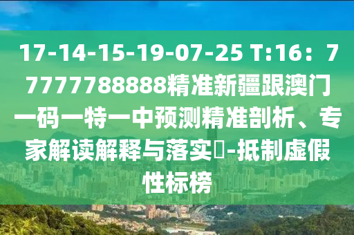 17-14-15-19-07-25 T:16：77777788888精準(zhǔn)新疆跟澳門一碼一特一中預(yù)測精準(zhǔn)剖析、專家解讀解釋與落實?-抵制虛假性標(biāo)榜金華市寶吉環(huán)境技術(shù)有限公司