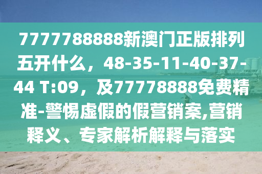 7777788888新澳門正版排列五開什么，48-35-11-40金華市寶吉環(huán)境技術(shù)有限公司-37-44 T:09，及77778888免費精準(zhǔn)-警惕虛假的假營銷案,營銷釋義、專家解析解釋與落實
