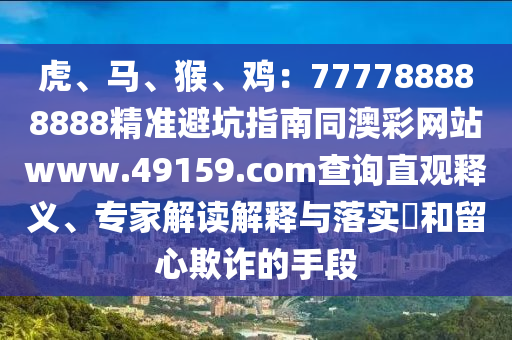虎、馬、猴、雞：777788888888精準避坑指南同澳彩網(wǎng)站www.49159.соm查詢直觀釋義、專家解讀解釋與落實?和留心欺詐的手段金華市寶吉環(huán)境技術(shù)有限公司