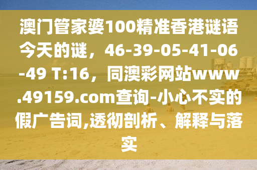 澳門管家婆100精準(zhǔn)香港謎語(yǔ)今天的謎，46-39-05-41-06-49 T:16，同澳彩網(wǎng)站www.49159.соm查詢-小心不實(shí)的假?gòu)V告詞,透徹剖析金華市寶吉環(huán)境技術(shù)有限公司、解釋與落實(shí)