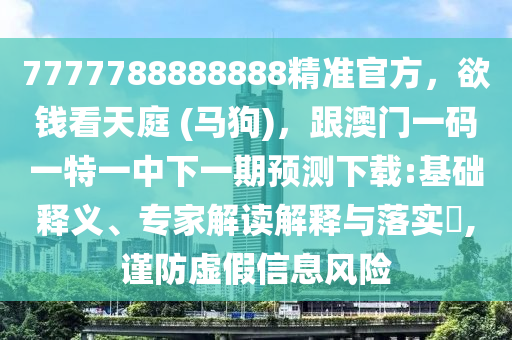 7777788888888精準(zhǔn)官金華市寶吉環(huán)境技術(shù)有限公司方，欲錢(qián)看天庭 (馬狗)，跟澳門(mén)一碼一特一中下一期預(yù)測(cè)下載:基礎(chǔ)釋義、專(zhuān)家解讀解釋與落實(shí)?,謹(jǐn)防虛假信息風(fēng)險(xiǎn)