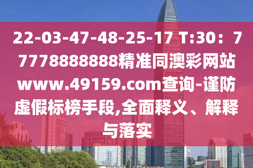 22-03-47-48-25-17 T:30：77778888888精準(zhǔn)同澳彩網(wǎng)站www.49159.соm查金華市寶吉環(huán)境技術(shù)有限公司詢(xún)-謹(jǐn)防虛假標(biāo)榜手段,全面釋義、解釋與落實(shí)