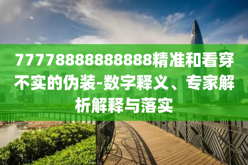 77778888888888精準(zhǔn)和看穿不實(shí)的偽裝-數(shù)字釋義、專(zhuān)家解析解釋與落實(shí)金華市寶吉環(huán)境技術(shù)有限公司