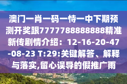 澳門一肖一碼一恃一中下期預(yù)測(cè)開獎(jiǎng)跟7777788888888精準(zhǔn)新傳劇情介紹金華市寶吉環(huán)境技術(shù)有限公司：12-16-20-47-08-23 T:29:關(guān)鍵解答、解釋與落實(shí),留心誤導(dǎo)的假推廣雨