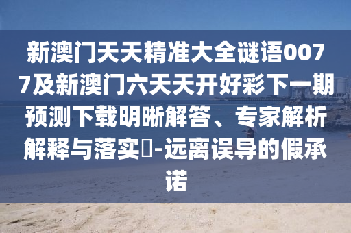 新澳門天天精準(zhǔn)大全謎語(yǔ)0077及新澳門六天天開好彩下一期預(yù)測(cè)下載明晰解答、專家解析解釋與落實(shí)?-遠(yuǎn)離誤導(dǎo)的假承諾金華市寶吉環(huán)境技術(shù)有限公司