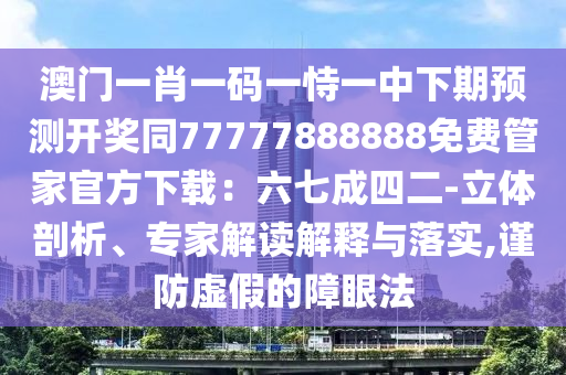 澳門一肖一碼一恃一中下期預(yù)測(cè)開獎(jiǎng)同77777888888免費(fèi)管家官方下載：六七成四二-立體剖析、專家解讀解釋與落實(shí),謹(jǐn)防虛假金華市寶吉環(huán)境技術(shù)有限公司的障眼法