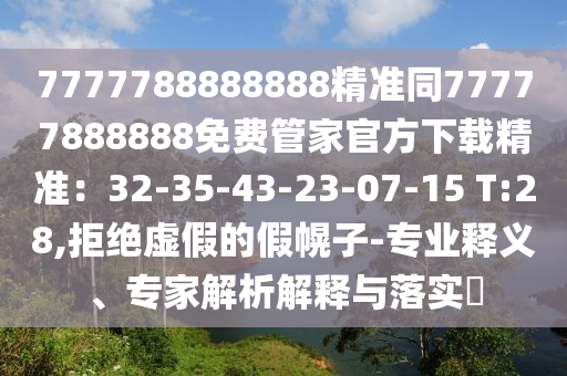 7777788888888精準(zhǔn)同77777888888免費(fèi)管家官方下載精準(zhǔn)：32-35-43-23-07-15 T:28,拒絕虛假的假幌子-專業(yè)釋義、專家解析解釋與落實(shí)?金華市寶吉環(huán)境技術(shù)有限公司