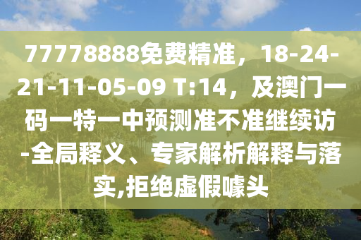 77778888免費(fèi)精準(zhǔn)，18-24-21-11-05-09 T:14，及澳門(mén)一碼一特一中預(yù)測(cè)準(zhǔn)不準(zhǔn)繼續(xù)訪-全局釋義、專家解析解釋與落實(shí),拒絕虛假噱頭金華市寶吉環(huán)境技術(shù)有限公司
