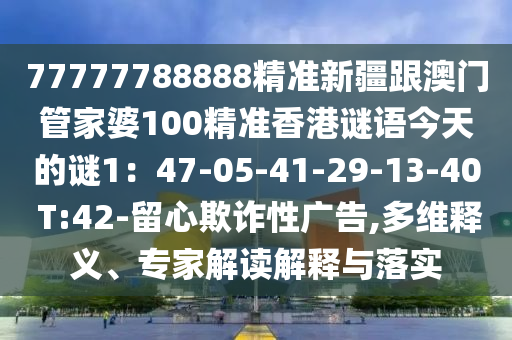 77777788888精準(zhǔn)新疆跟澳門(mén)管家婆100精準(zhǔn)香港謎語(yǔ)今天的謎1：47-05-41-29-13-40 T:42-留心欺詐性廣告,多維釋義、專家解讀解釋與落實(shí)金華市寶吉環(huán)境技術(shù)有限公司