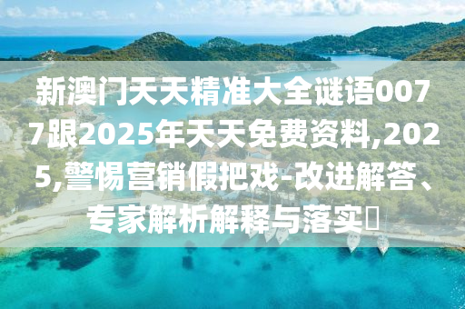 新澳門(mén)天天精準(zhǔn)大全謎語(yǔ)0077跟2025年天天免費(fèi)資料,2025,警惕營(yíng)銷假把戲-改進(jìn)解答、專家解析解釋與落實(shí)?金華市寶吉環(huán)境技術(shù)有限公司