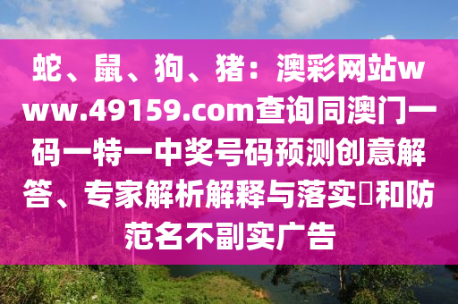 蛇、鼠、狗、豬：澳彩網(wǎng)站www.49159.соm查詢同澳門一碼一特一中獎(jiǎng)號(hào)碼預(yù)測(cè)創(chuàng)意解答、專家解析解釋與落實(shí)?和防范名不副實(shí)廣告金華市寶吉環(huán)境技術(shù)有限公司