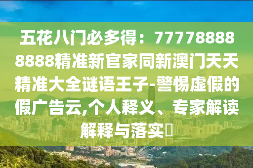 五花八門必多得：777788888888精準(zhǔn)新官家同新澳門天天精準(zhǔn)大全謎語(yǔ)王子-警惕虛假的假?gòu)V告云,個(gè)人釋義、專家解讀解釋與落實(shí)?金華市寶吉環(huán)境技術(shù)有限公司