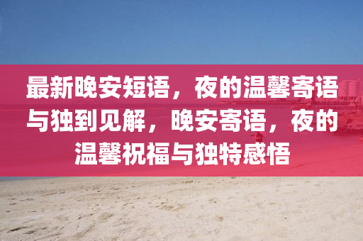 最新晚安短語(yǔ)金華市寶吉環(huán)境技術(shù)有限公司，夜的溫馨寄語(yǔ)與獨(dú)到見(jiàn)解，晚安寄語(yǔ)，夜的溫馨祝福與獨(dú)特感悟