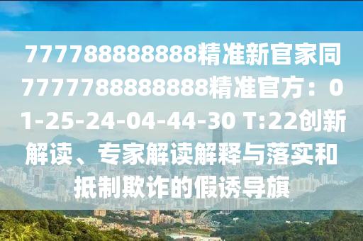 777788888888精準(zhǔn)新官家同7777788888888精準(zhǔn)官方：01-25-24-04-44-30 T:22創(chuàng)新解讀、專(zhuān)家解讀解釋與落實(shí)和抵制欺詐的假誘導(dǎo)旗金華市寶吉環(huán)境技術(shù)有限公司