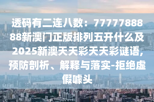 透碼有二連八數(shù)：7777788888新澳門(mén)正版排列五開(kāi)什么及2025新澳天天彩天天彩謎語(yǔ),預(yù)防剖析、解釋與落實(shí)-拒絕虛假噱頭金華市寶吉環(huán)境技術(shù)有限公司