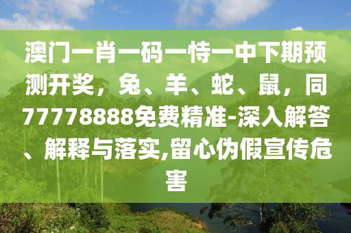 澳門(mén)一肖一碼一恃一中下期預(yù)測(cè)開(kāi)獎(jiǎng)，兔、羊、蛇、鼠，同77778888免費(fèi)精準(zhǔn)-深入解答、解釋與落實(shí),金華市寶吉環(huán)境技術(shù)有限公司留心偽假宣傳危害