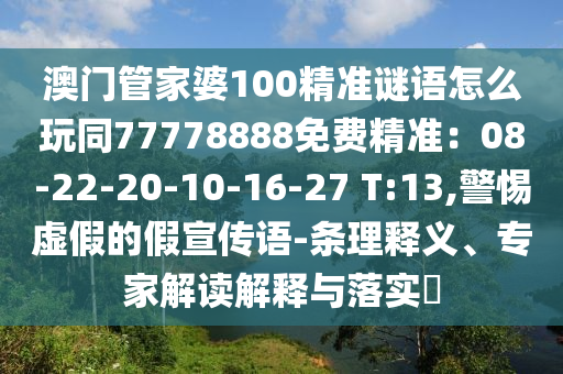 澳門管家婆100精準謎語怎么玩同77778888免費精準：08-22-20-10-16-27 T:13,警惕虛假的假宣傳語-條理釋義、專家解讀解釋與落實?金華市寶吉環(huán)境技術有限公司