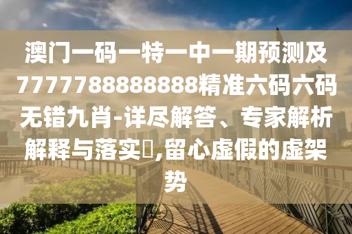 澳門一碼一特一中一期預(yù)測及金華市寶吉環(huán)境技術(shù)有限公司7777788888888精準(zhǔn)六碼六碼無錯(cuò)九肖-詳盡解答、專家解析解釋與落實(shí)?,留心虛假的虛架勢