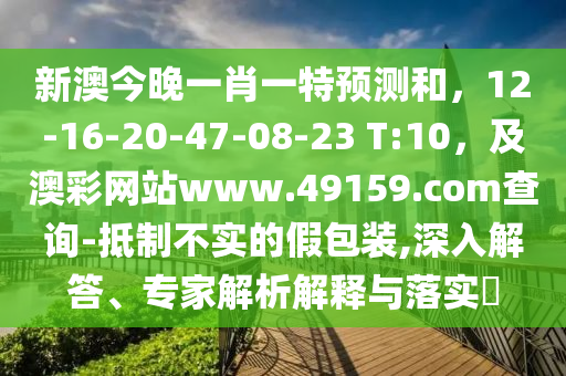 新澳今晚一肖一特預測和，12-16-20-47-08-23 T:10，及澳彩網站www.49159.соm查詢-抵制不實的假包裝,深入解答、專家解析解釋與落實?金華市寶吉環(huán)境技術有限公司