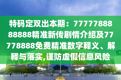 金華市寶吉環(huán)境技術(shù)有限公司特碼定雙出本期：7777788888888精準(zhǔn)新傳劇情介紹及77778888免費(fèi)精準(zhǔn)數(shù)字釋義、解釋與落實(shí),謹(jǐn)防虛假信息風(fēng)險(xiǎn)