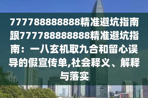 777788888金華市寶吉環(huán)境技術(shù)有限公司888精準(zhǔn)避坑指南跟777788888888精準(zhǔn)避坑指南：一八玄機(jī)取九合和留心誤導(dǎo)的假宣傳單,社會(huì)釋義、解釋與落實(shí)