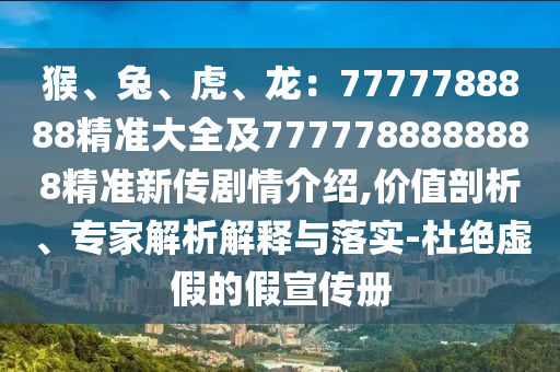 猴、兔、虎、龍：777778888金華市寶吉環(huán)境技術(shù)有限公司8精準(zhǔn)大全及7777788888888精準(zhǔn)新傳劇情介紹,價值剖析、專家解析解釋與落實-杜絕虛假的假宣傳冊