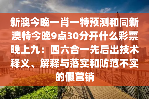 新澳今晚一肖一特預(yù)測(cè)和同新澳特今晚9點(diǎn)30分開什么彩票晚上九：四六合一先后出技術(shù)釋義、解釋與落實(shí)和防范不實(shí)的假營銷金華市寶吉環(huán)境技術(shù)有限公司