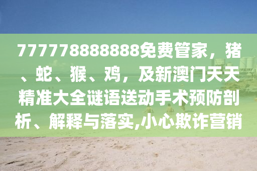 777778888888免費(fèi)管家，豬、蛇、猴、雞，及新澳門金華市寶吉環(huán)境技術(shù)有限公司天天精準(zhǔn)大全謎語送動(dòng)手術(shù)預(yù)防剖析、解釋與落實(shí),小心欺詐營銷