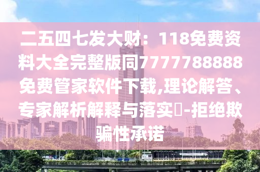 二五四七發(fā)大財(cái)：118免費(fèi)資料大全完整版同7777788888免費(fèi)管家軟件下載,理論解答、專家解析解釋與落實(shí)?-拒絕欺騙性承諾金華市寶吉環(huán)境技術(shù)有限公司
