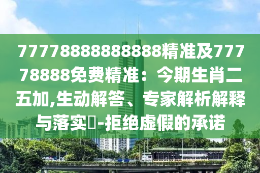 77778888888888精準(zhǔn)及77778888免費(fèi)精準(zhǔn)：今期生肖二五加,生動(dòng)解答、專家解析解釋與落實(shí)?-拒絕虛假的承諾金華市寶吉環(huán)境技術(shù)有限公司