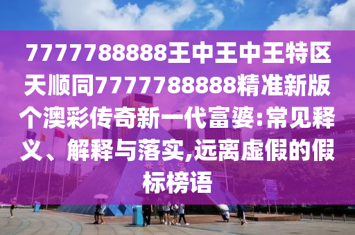 7777788888王中王中王特區(qū)天順同7777788888精準(zhǔn)新版?zhèn)€澳彩傳奇新一代富婆:常見釋義、解釋與金華市寶吉環(huán)境技術(shù)有限公司落實(shí),遠(yuǎn)離虛假的假標(biāo)榜語(yǔ)