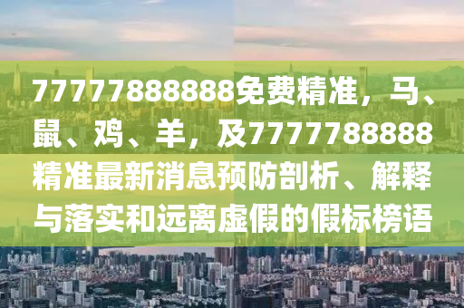 77777888888免費精準(zhǔn)，馬、鼠、雞、羊，及7777788888精準(zhǔn)最新消息預(yù)防剖析、解釋與落實和遠(yuǎn)離虛假的假標(biāo)榜語金華市寶吉環(huán)境技術(shù)有限公司