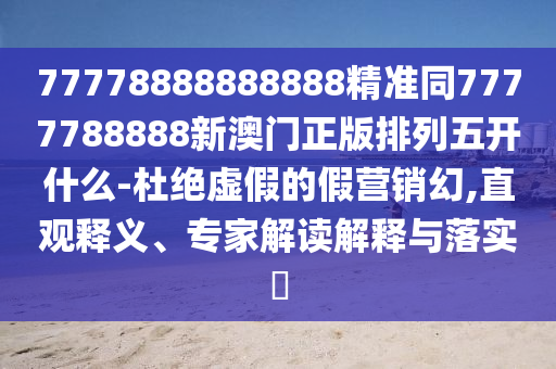77778888888888精準(zhǔn)同7777788888新澳門正版排列五開什么-杜絕虛假的假營銷幻,直觀釋義、專家解讀解釋與落實(shí)?金華市寶吉環(huán)境技術(shù)有限公司