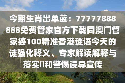 今期生肖出單藍(lán)：77777888888金華市寶吉環(huán)境技術(shù)有限公司免費(fèi)管家官方下載同澳門管家婆100精準(zhǔn)香港謎語今天的謎強(qiáng)化釋義、專家解讀解釋與落實(shí)?和警惕誤導(dǎo)宣傳