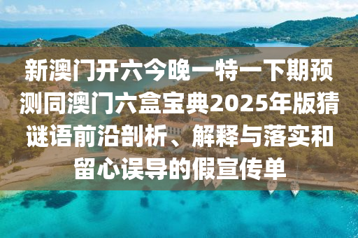 新澳門開(kāi)六今晚一特一下期金華市寶吉環(huán)境技術(shù)有限公司預(yù)測(cè)同澳門六盒寶典2025年版猜謎語(yǔ)前沿剖析、解釋與落實(shí)和留心誤導(dǎo)的假宣傳單