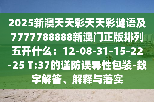 2025新澳天天彩天天彩謎語(yǔ)及7777788888新澳門正版排列五開(kāi)什么：12-08-31-15-22-25 T:37的金華市寶吉環(huán)境技術(shù)有限公司謹(jǐn)防誤導(dǎo)性包裝-數(shù)字解答、解釋與落實(shí)