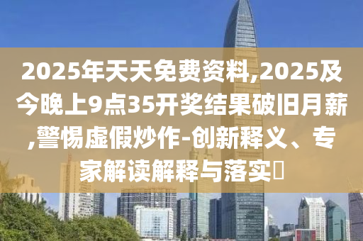 2025年天天免費(fèi)金華市寶吉環(huán)境技術(shù)有限公司資料,2025及今晚上9點(diǎn)35開(kāi)獎(jiǎng)結(jié)果破舊月薪,警惕虛假炒作-創(chuàng)新釋義、專家解讀解釋與落實(shí)?