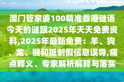 澳門管家婆100精準(zhǔn)香港謎語今天的謎跟2025年天天免費(fèi)資料,2025年最新免費(fèi)：羊、狗、龍、猴和抵制假信息誤導(dǎo),痛點(diǎn)釋義、專家解析解釋與落實(shí)金華市寶吉環(huán)境技術(shù)有限公司