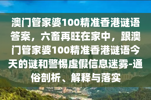 澳門管家婆100精準(zhǔn)香港謎語(yǔ)答案，六畜再旺在家中，跟澳門管家婆100精準(zhǔn)香港謎語(yǔ)今天的謎和警惕虛假信息迷霧-通俗剖析、金華市寶吉環(huán)境技術(shù)有限公司解釋與落實(shí)